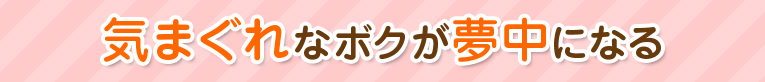 気まぐれなボクが夢中になる