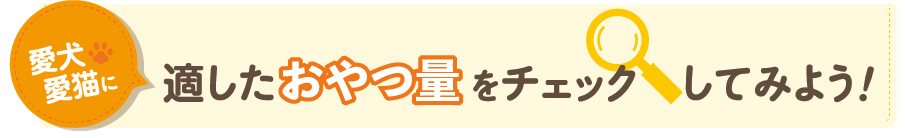 愛犬愛猫に適したおやつ量をチェックしてみよう！