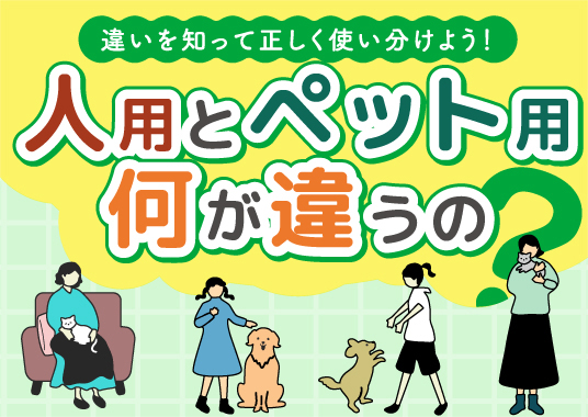違いを知って正しく使い分けよう！人用とペット用何が違うの？