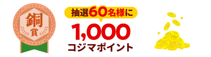 【銅賞】抽選60名様に1,000コジマポイント