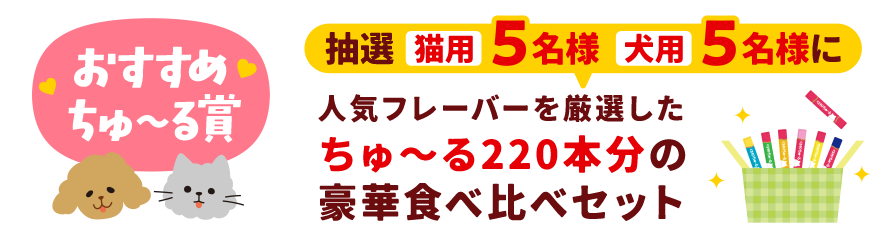 【おすすめちゅ～る賞】抽選[猫用]5名様 [犬用]5名様に人気フレーバーを厳選したちゅ～る220本分の豪華食べ比べセット