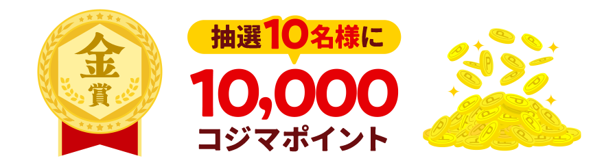 【金賞】抽選10名様に10,000コジマポイント