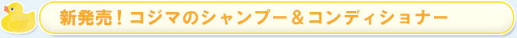 新発売！コジマのシャンプー＆コンディショナー