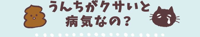 うんちがクサいと病気なの？