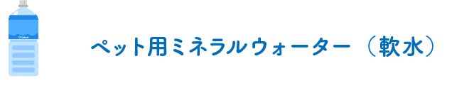 ペット用ミネラルウォーター（軟水）