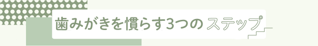 歯みがきを慣らす3つのステップ