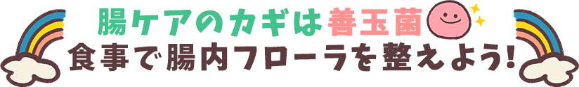 腸ケアのカギは善玉菌 食事で腸内フローラを整えよう！