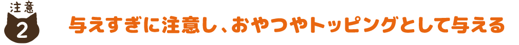 与えすぎに注意し、おやつやトッピングとして与える