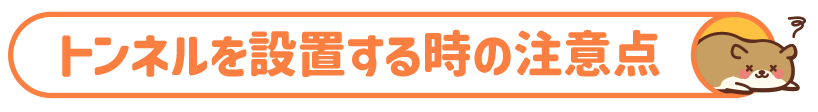 トンネルを設置する時の注意点