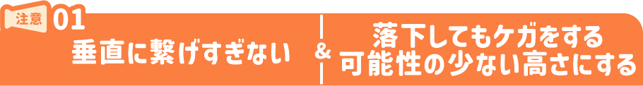 注意1.垂直に繋げすぎない/落下してもケガをする可能性の少ない高さにする