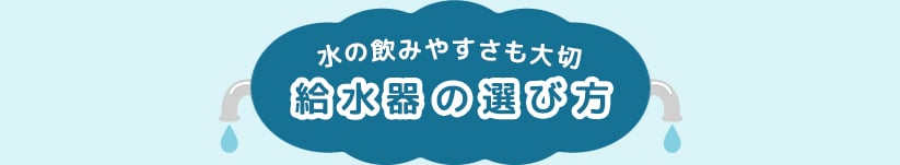 水の飲みやすさも大切 給水器の選び方