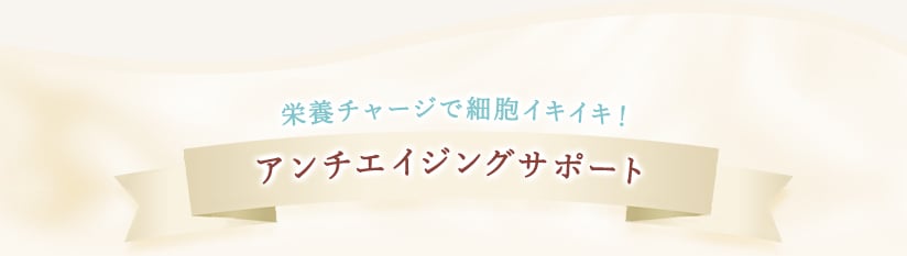 栄養チャージで細胞イキイキ！アンチエイジングサポート