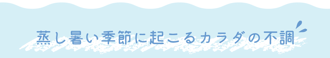 蒸し暑い季節に起こるカラダの不調