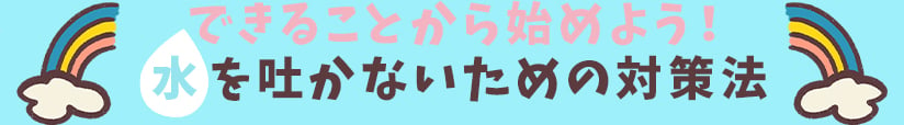 できることから始めよう！水を吐かないための対策法