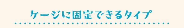 ケージに固定できるタイプ