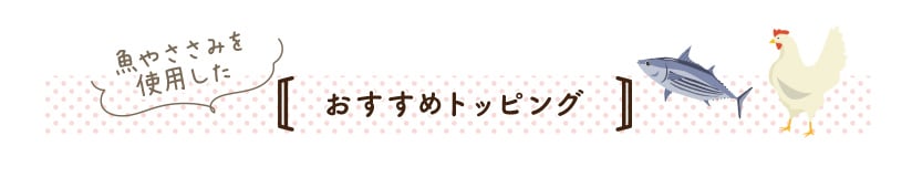 魚やささみを使用したおすすめトッピング