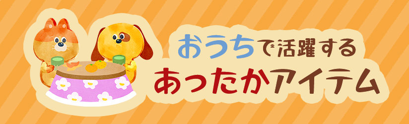 おうちで活躍するあったかアイテム