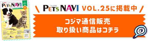 PETS NAVI VOL.25に掲載中 コジマ通信販売 取り扱い商品はコチラ