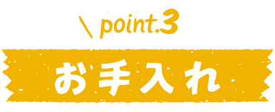 point.3 お手入れ