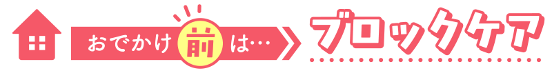 おでかけ前は…ブロックケア