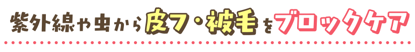 紫外線や虫から皮フ・被毛をブロックケア