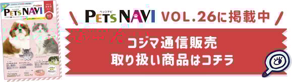 PETS NAVI VOL.26に掲載中 コジマ通信販売 取り扱い商品はコチラ