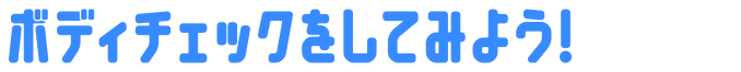 ボディチェックをしてみよう!