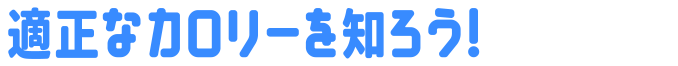 適正なカロリーを知ろう!