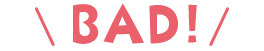 BAD!