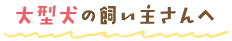 大型大の飼い主さんへ