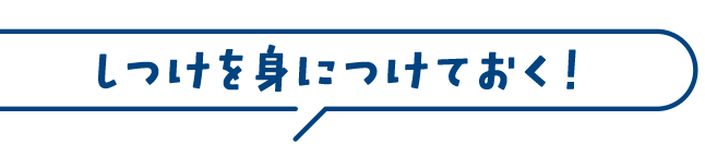 しつけを身につけておく！