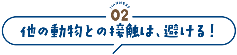manners2 他の動物との接触は、避ける！