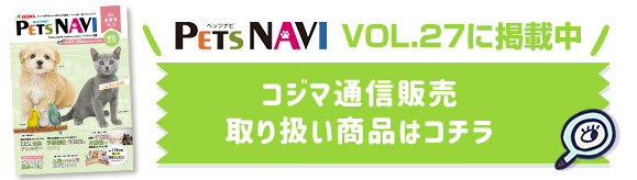 PETS NAVI VOL.27に掲載中 コジマ通信販売 取り扱い商品はコチラ