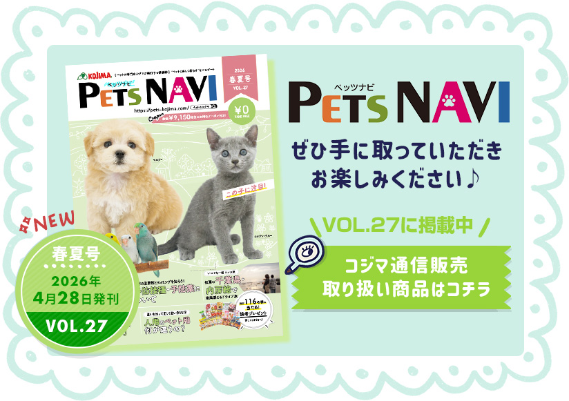 ぜひ手に取っていただきお楽しみください♪ PETS NAVI VOL.27に掲載中 コジマ通信販売 取り扱い商品はコチラ