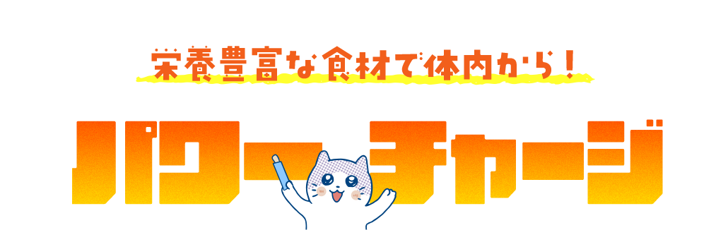 栄養豊富な食材で体内から！パワーチャージ