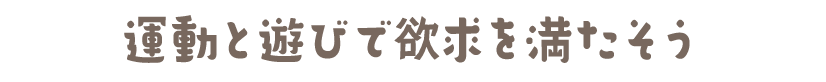 運動と遊びで欲求を満たそう