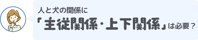 人と犬の関係に「主従関係・上下関係」は必要?