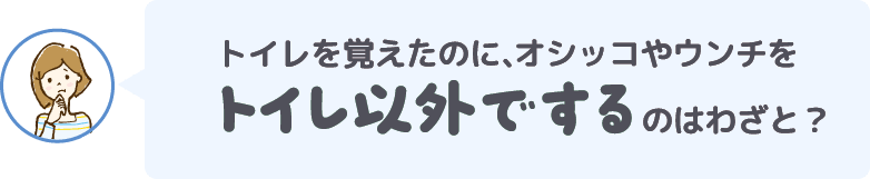 トイレを覚えたのに、オシッコやウンチをトイレ以外でするのはわざと?