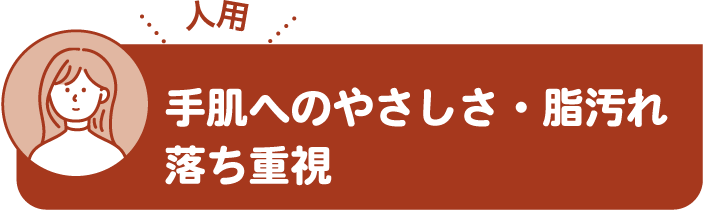 手肌へのやさしさ・脂汚れ落ち重視