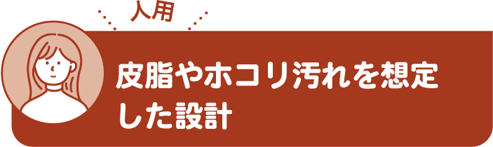 皮脂やホコリ汚れを想定した設計