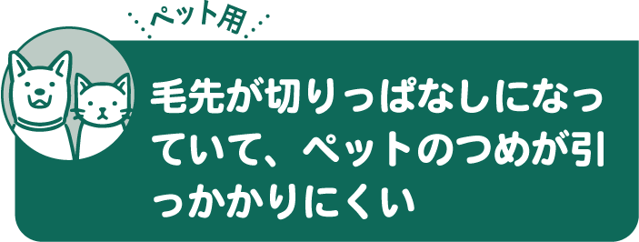 毛先が切りっぱなしになっていて、ペットのつめが引っかかりにくい