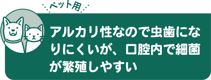 アルカリ性なので虫歯になりにくいが、口腔内で細菌が繁殖しやすい