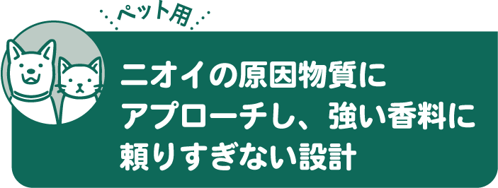 ニオイの原因物質にアプローチし、強い香料に頼りすぎない設計